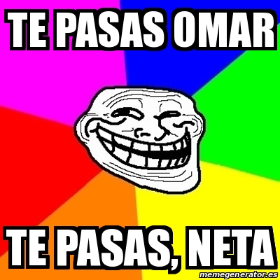 Meme Troll Te Pasas Omar Te Pasas Neta 30814235