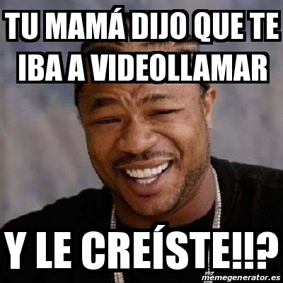 Meme Yo Dawg Tu Mam Dijo Que Te Iba A Videollamar Y Le Cre Ste