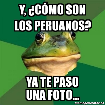 Meme Foul Bachelor Frog Y ÂCÃ³mo son los peruanos Ya te paso una