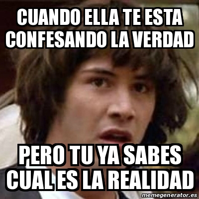 Meme Keanu Reeves Cuando Ella Te Esta Confesando La Verdad Pero Tu Ya