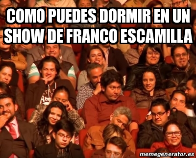 Meme Personalizado Como Puedes Dormir En Un Show De Franco Escamilla