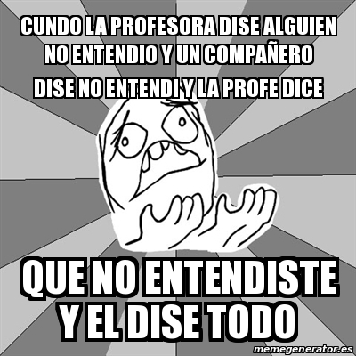 Meme Whyyy cundo la profesora dise ALGUIEN no entendio y un compaÃ