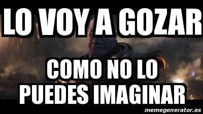 Meme Personalizado LO VOY A GOZAR Como No Lo Puedes Imaginar 30849790