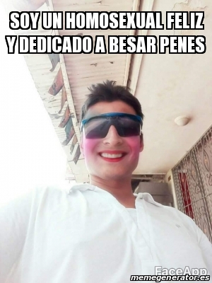 Meme Personalizado Soy Un Homosexual Feliz Y Dedicado A Besar PeneS