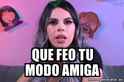 Meme Personalizado Que Feo Tu Modo Amiga