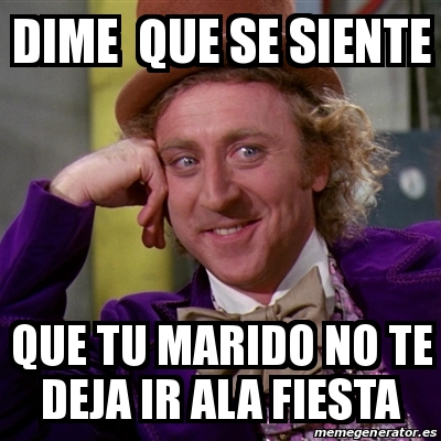 Meme Willy Wonka Dime Que Se Siente Que Tu Marido No Te Deja Ir Ala