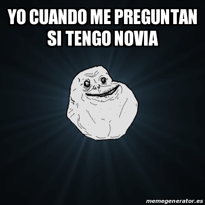 Meme Forever Alone YO CUANDO ME PREGUNTAN SI TENGO NOVIA 30916846