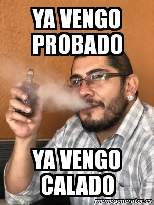 Meme Personalizado Ya Vengo Probado Ya Vengo Calado