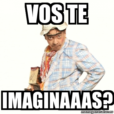 Meme Personalizado VOS TE IMAGINAAAS 30930840