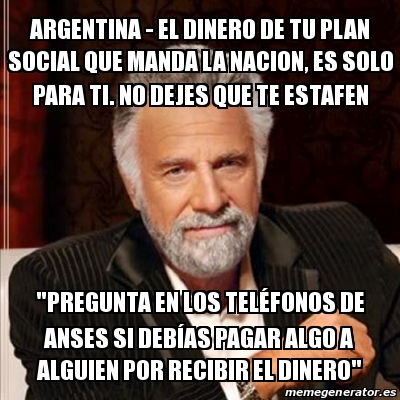 Meme Most Interesting Man Argentina El Dinero De Tu Plan Social Que