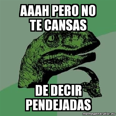 Meme Filosoraptor Aaah Pero No Te Cansas De Decir Pendejadas 30933819