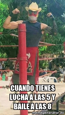 Meme Personalizado Cuando Tienes Lucha A Las 5 Y Baile A Las 8 30933973