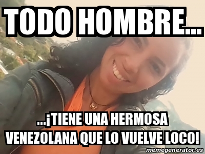 Meme Personalizado Todo Hombre Tiene Una Hermosa Venezolana