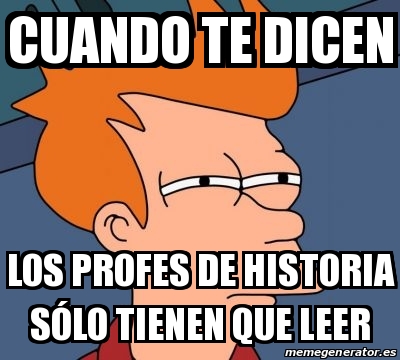 Meme Personalizado Cuando te dicen Los profes de historia sÃ³lo