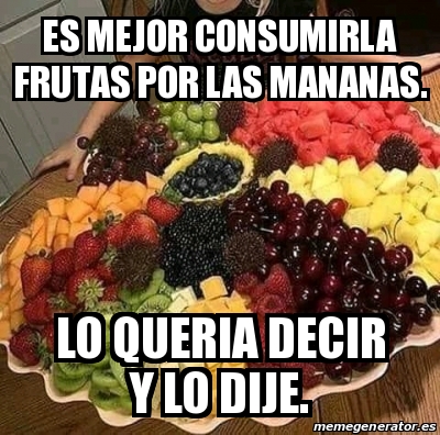 Meme Personalizado Es Mejor Consumirla Frutas Por Las Mananas Lo