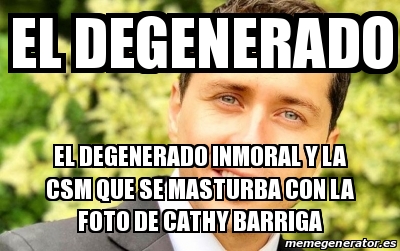 Meme Personalizado El Degenerado El Degenerado Inmoral Y La Csm Que