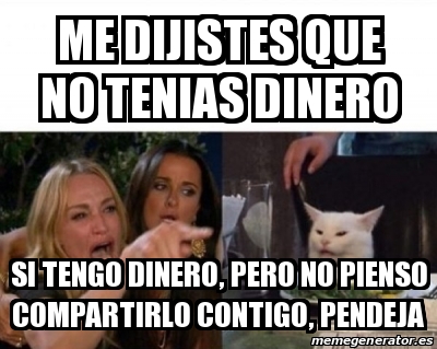 Meme Personalizado ME DIJISTES QUE NO TENIAS DINERO SI TENGO DINERO