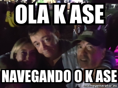 Meme Personalizado Ola K Ase Navegando O K Ase 30972859