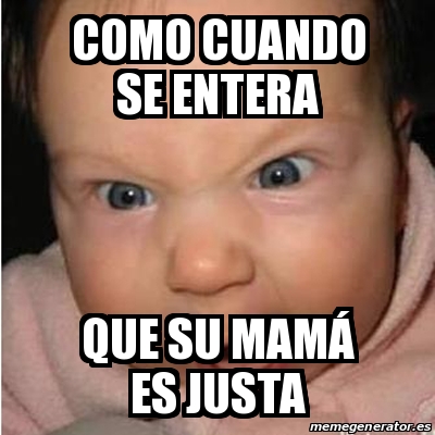 Meme Bebe furioso COMO CUANDO SE ENTERA QUE SU MAMÃ ES JUSTA 30980549