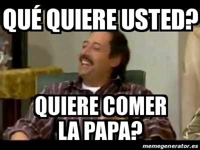 Meme Personalizado Qu Quiere Usted Quiere Comer La Papa