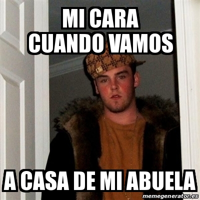 Meme Scumbag Steve Mi Cara Cuando Vamos A Casa De Mi Abuela