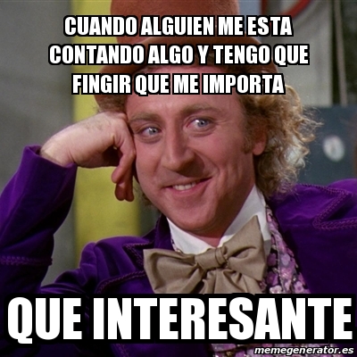 Meme Willy Wonka CUANDO ALGUIEN ME ESTA CONTANDO ALGO Y TENGO QUE