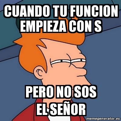 Meme Futurama Fry Cuando Tu Funcion Empieza Con S Pero No Sos El Se