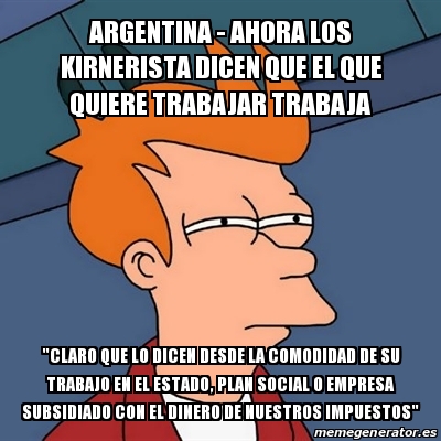 Meme Futurama Fry Argentina Ahora Los Kirnerista Dicen Que El Que