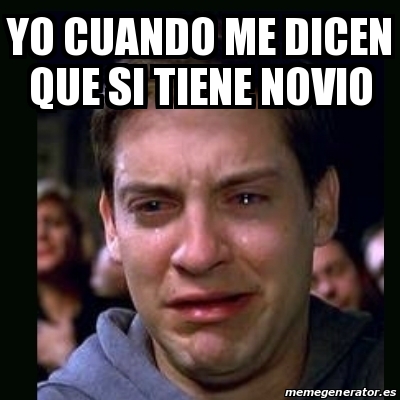 Meme Crying Peter Parker Yo Cuando Me Dicen Que Si Tiene Novio 31120577