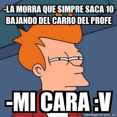 Meme Futurama Fry LA MORRA QUE SIMPRE SACA 10 BAJANDO DEL CARRO DEL