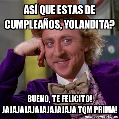 Meme Willy Wonka As Que Estas De Cumplea Os Yolandita Bueno Te