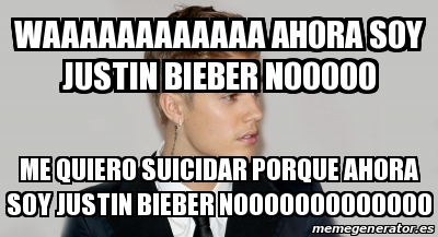 Meme Personalizado Waaaaaaaaaaaa Ahora Soy Justin Bieber Nooooo Me