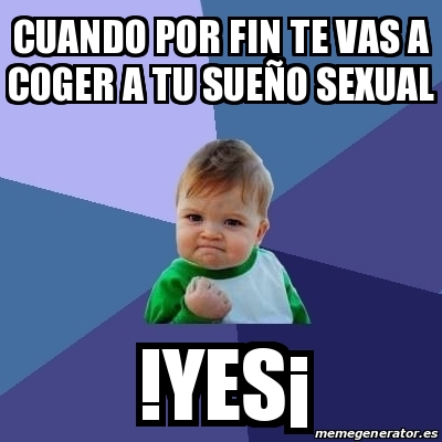 Meme Bebe Exitoso Cuando Por Fin Te Vas A Coger A Tu Sue O Sexual