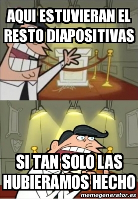 Meme Personalizado AQUI ESTUVIERAN EL RESTO DIAPOSITIVAS SI TAN SOLO