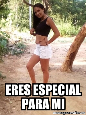 Meme Personalizado Eres Especial Para Mi 31148661