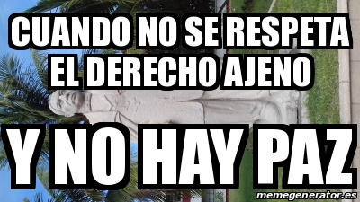 Meme Personalizado Cuando No Se Respeta El Derecho Ajeno Y No Hay Paz