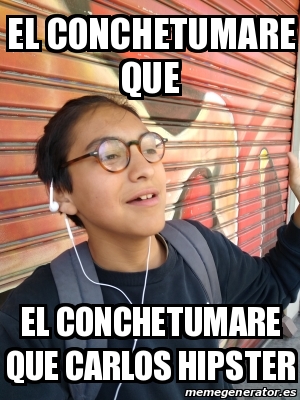 Meme Personalizado El Conchetumare Que El Conchetumare Que Carlos