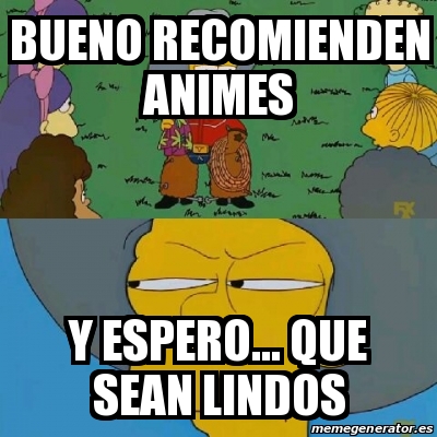 Meme Personalizado Bueno Recomienden Animes Y Espero Que Sean