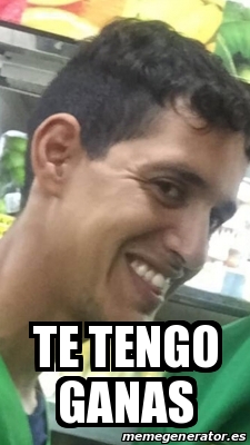 Meme Personalizado Te Tengo Ganas