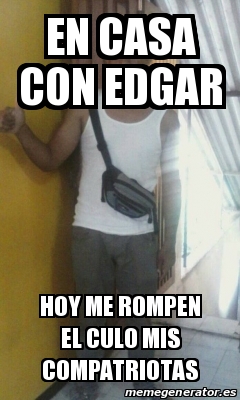 Meme Personalizado En Casa Con Edgar Hoy Me Rompen El Culo Mis