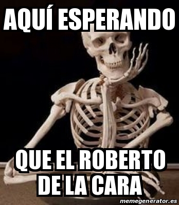 Meme Personalizado AquÃ esperando Que el Roberto de la cara 31169113