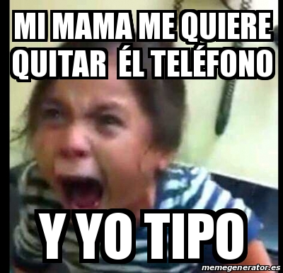 Meme Personalizado Mi Mama Me Quiere Quitar L Tel Fono Y Yo Tipo