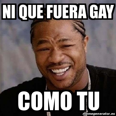 Meme Yo Dawg Ni Que Fuera Gay Como Tu 31176160