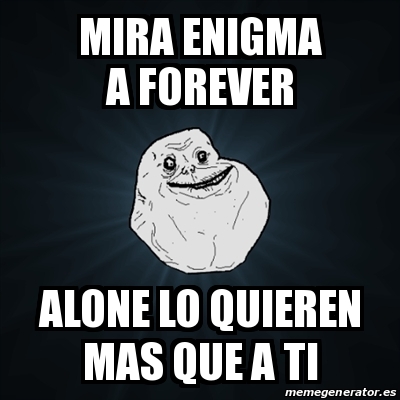 Meme Forever Alone Mira ENIGMA A FOREVER ALONE LO QUIEREN MAS QUE A