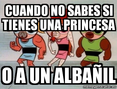 Meme Personalizado Cuando No Sabes Si Tienes Una Princesa O A Un