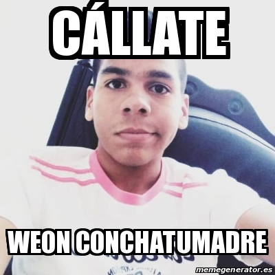 Meme Personalizado CÃ LLATE WEON CONCHATUMADRE 31182589