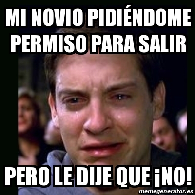 Meme crying peter parker mi novio PIDIÃNDOME permiso para salir pero