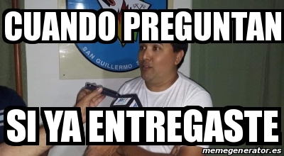 Meme Personalizado Cuando Preguntan Si Ya Entregaste 31205742