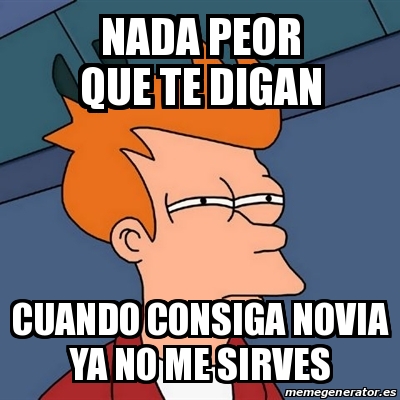 Meme Futurama Fry Nada Peor Que Te Digan Cuando Consiga Novia Ya No