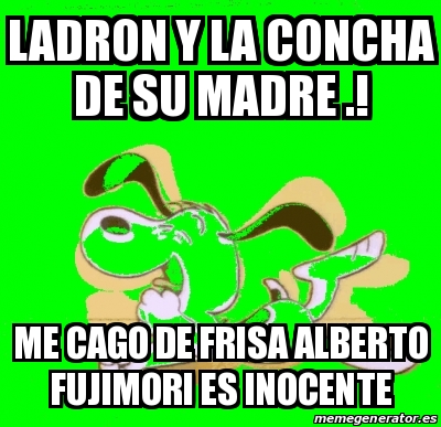 Meme Personalizado LADRON Y LA CONCHA DE SU Madre ME CAGO DE FRISA